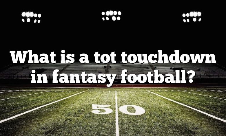 What is a tot touchdown in fantasy football?