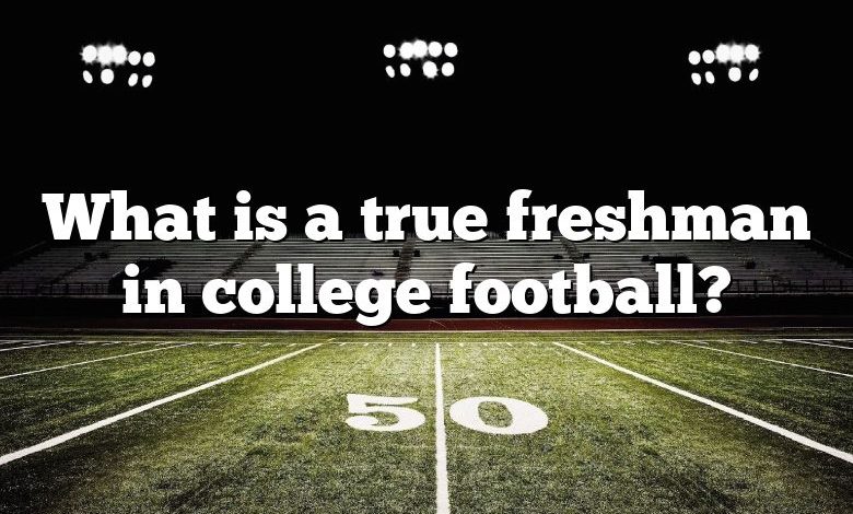 What is a true freshman in college football?