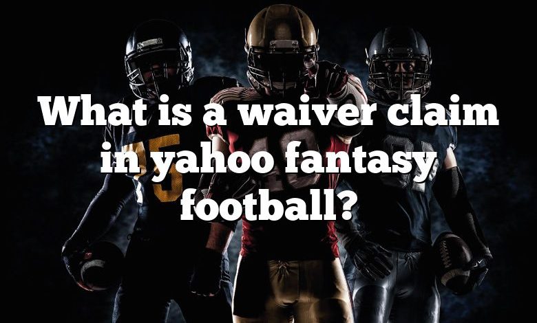 What is a waiver claim in yahoo fantasy football?