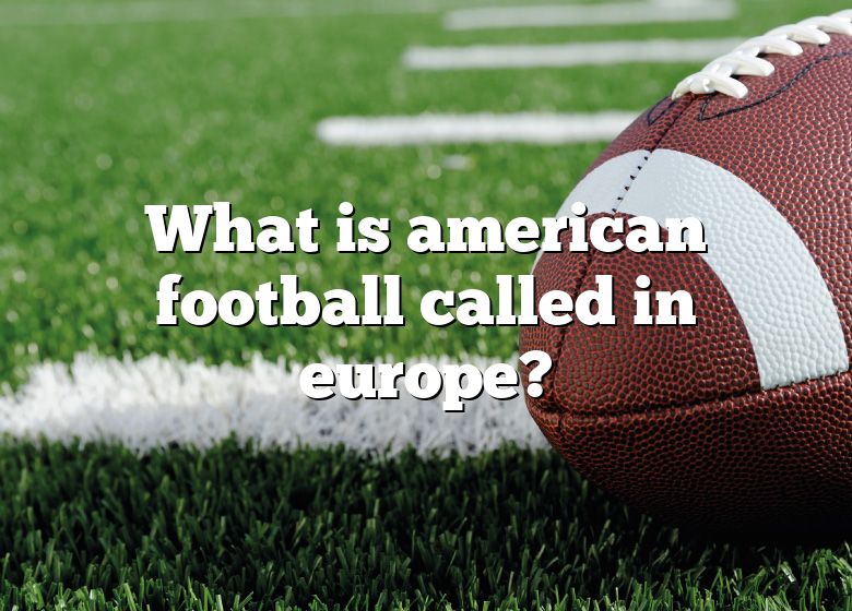 what-is-american-football-called-in-europe-dna-of-sports