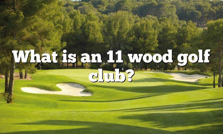 What is an 11 wood golf club?