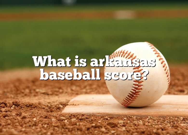 What Is Arkansas Baseball Score? DNA Of SPORTS