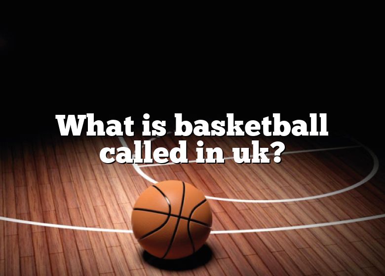 what-is-basketball-called-in-uk-dna-of-sports