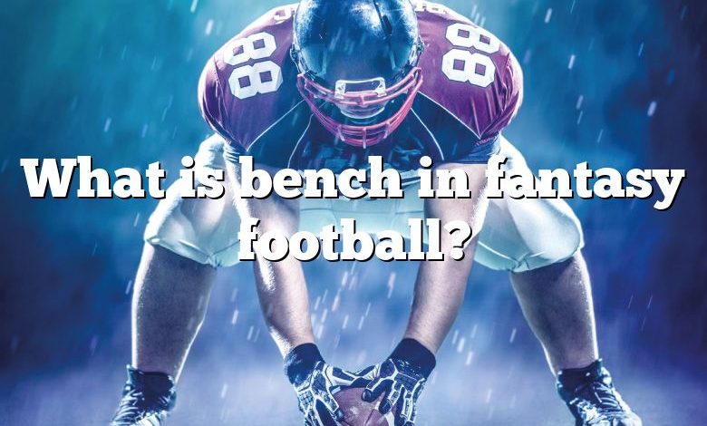 What is bench in fantasy football?