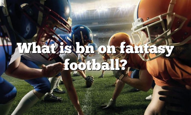 What is bn on fantasy football?