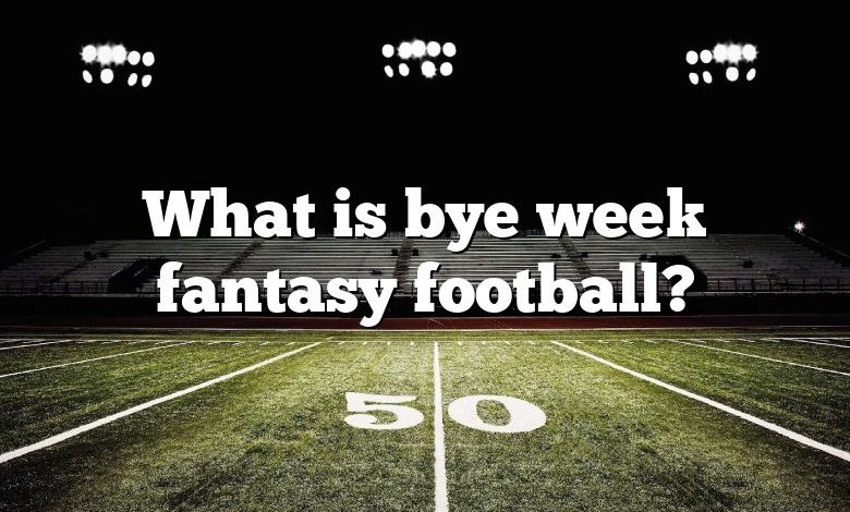 What is bye week fantasy football?