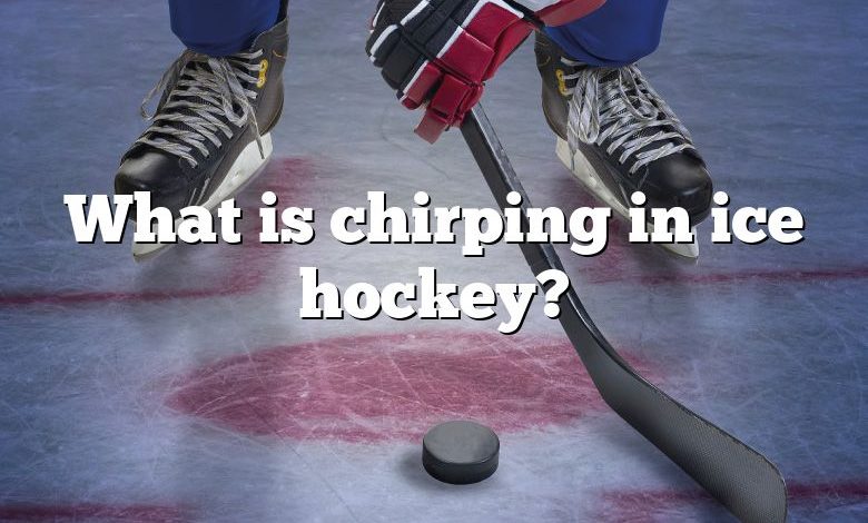 What is chirping in ice hockey?