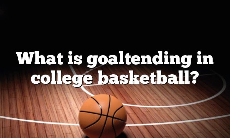 What is goaltending in college basketball?