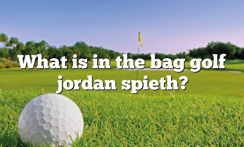 What is in the bag golf jordan spieth?