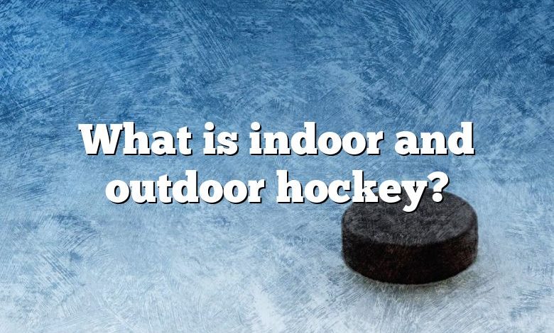 What is indoor and outdoor hockey?