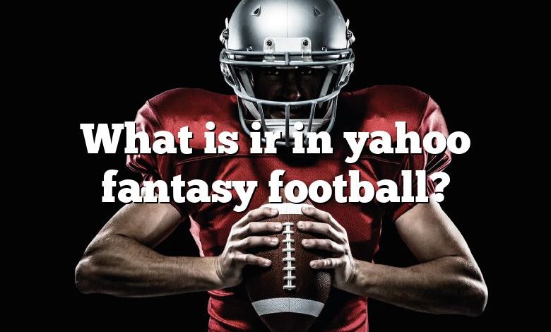 What is ir in yahoo fantasy football?