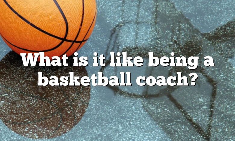 What is it like being a basketball coach?