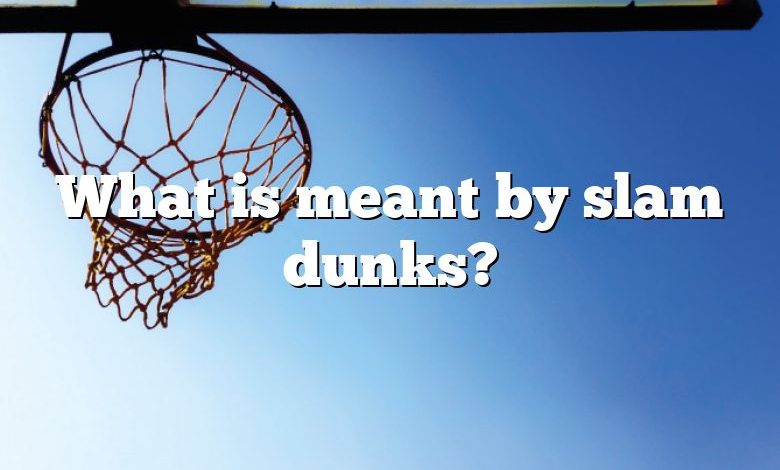 What is meant by slam dunks?