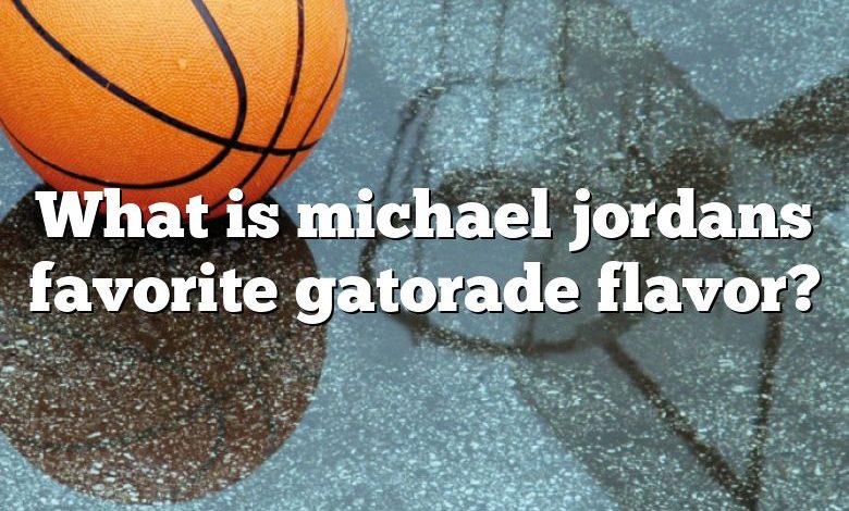 What is michael jordans favorite gatorade flavor?