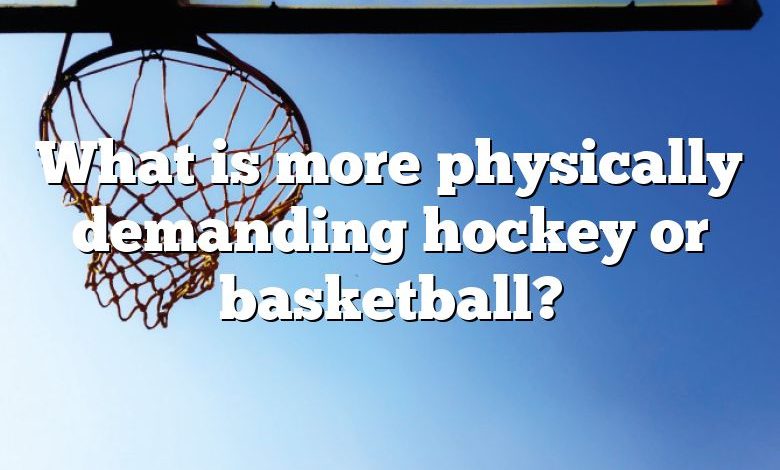 What is more physically demanding hockey or basketball?