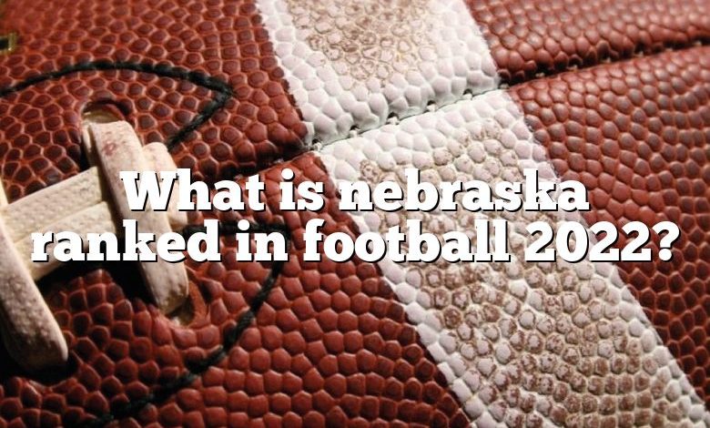 What is nebraska ranked in football 2022?