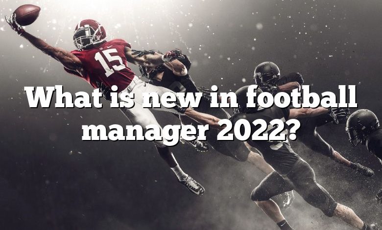 What is new in football manager 2022?