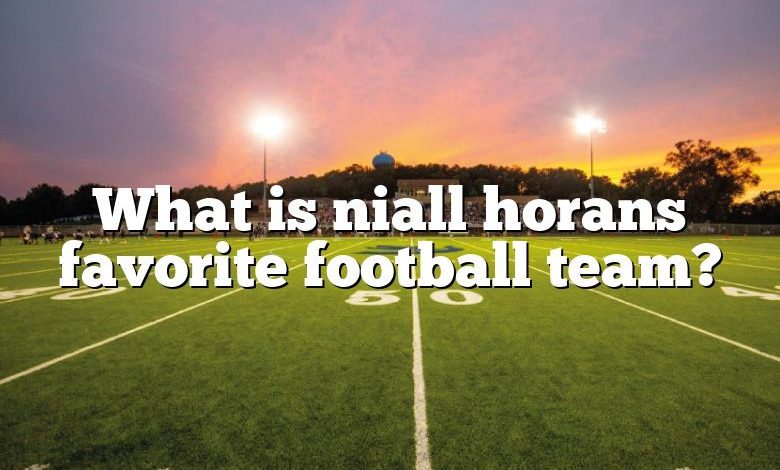 What is niall horans favorite football team?