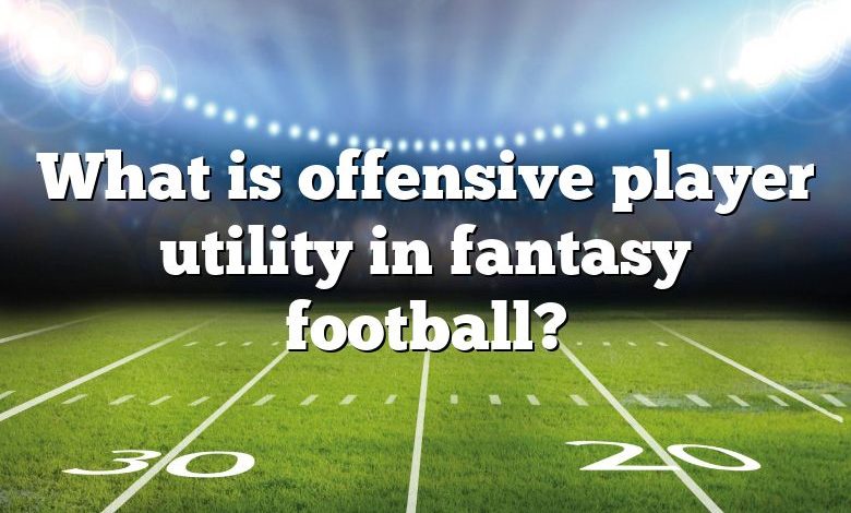 What is offensive player utility in fantasy football?