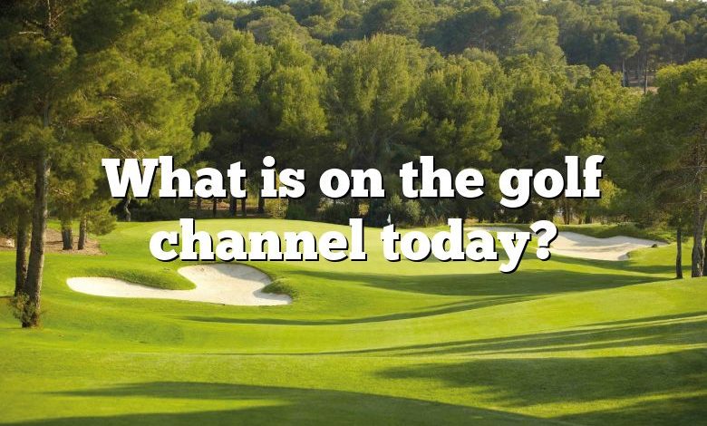 What is on the golf channel today?