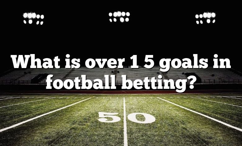 What is over 1 5 goals in football betting?