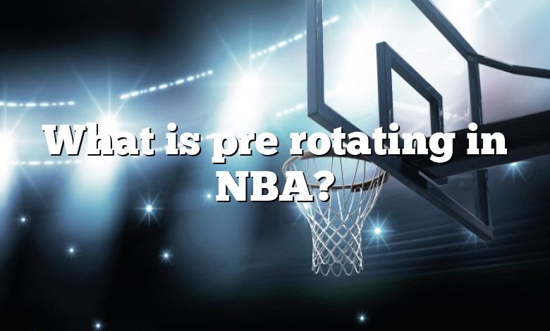 What is pre rotating in NBA?