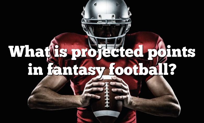 What is projected points in fantasy football?