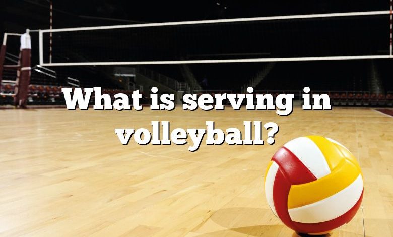 What is serving in volleyball?