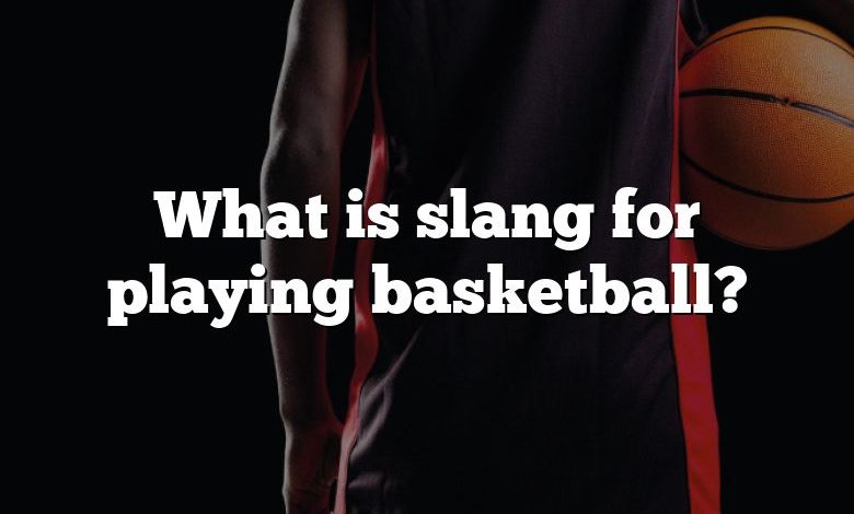 What is slang for playing basketball?