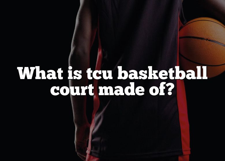 What Is Tcu Basketball Court Made Of? DNA Of SPORTS