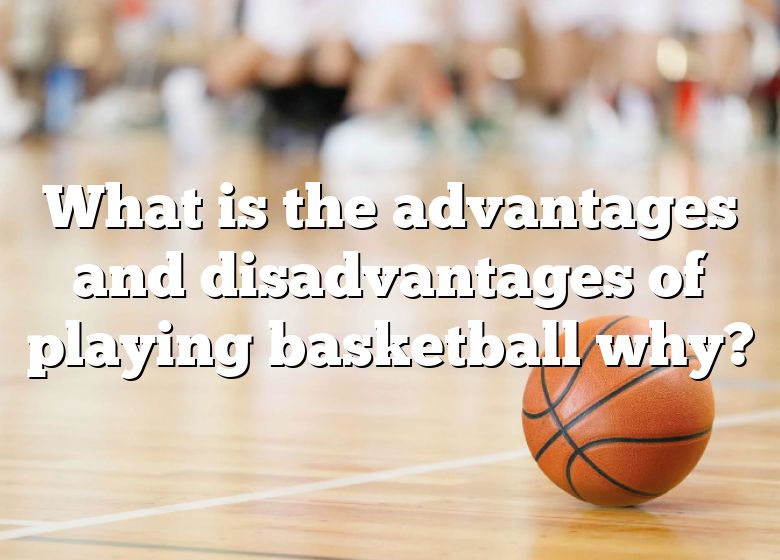 what-is-the-advantages-and-disadvantages-of-playing-basketball-why