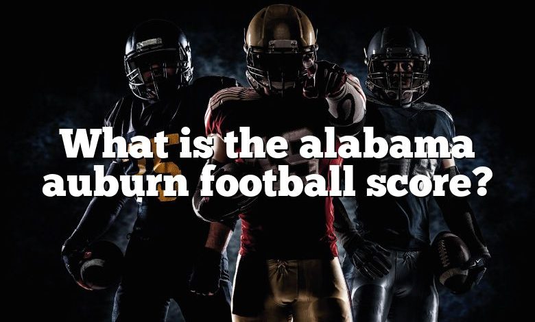 What is the alabama auburn football score?