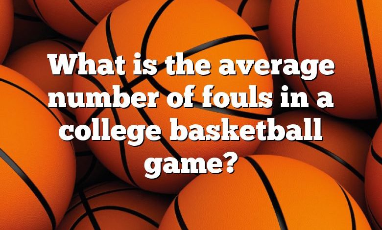 What is the average number of fouls in a college basketball game?