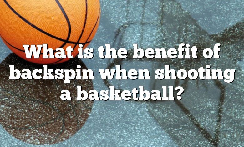 What is the benefit of backspin when shooting a basketball?