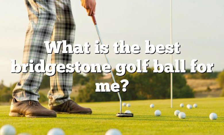 What is the best bridgestone golf ball for me?