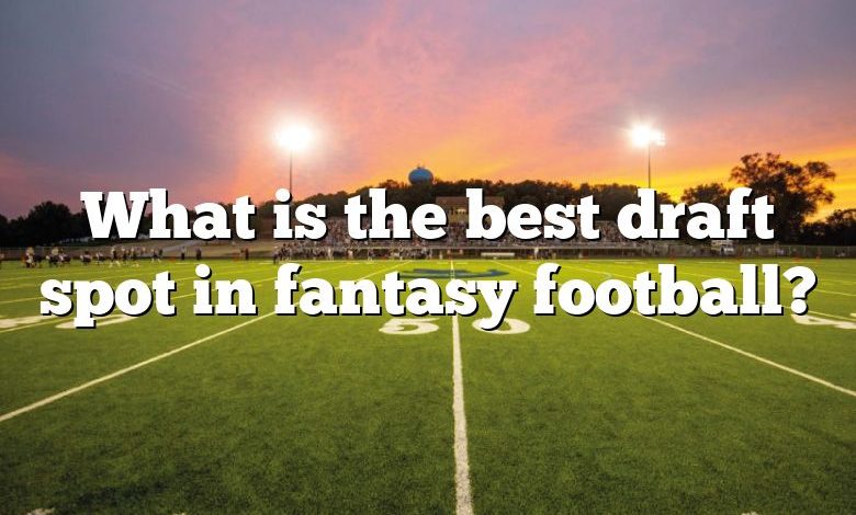 What is the best draft spot in fantasy football?