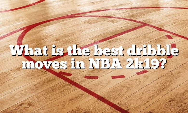 What is the best dribble moves in NBA 2k19?