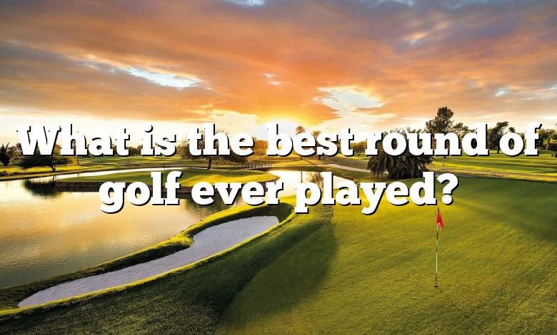 What is the best round of golf ever played?