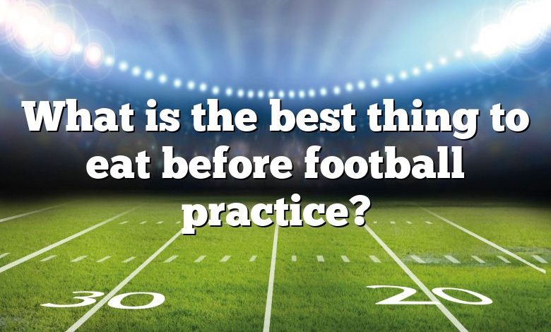 What is the best thing to eat before football practice?