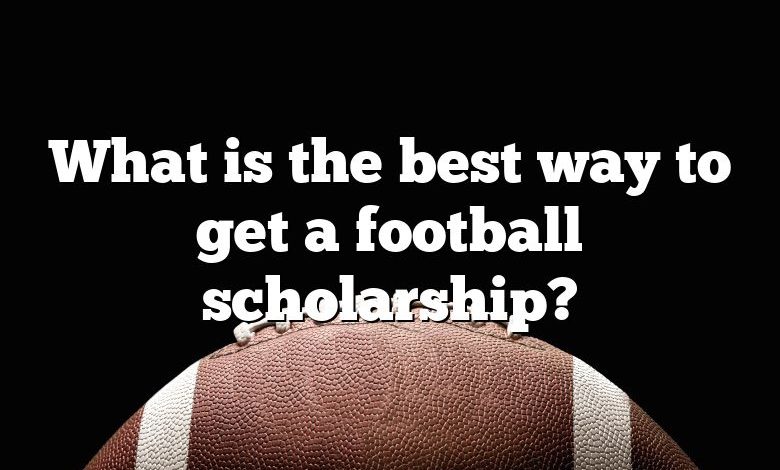 What is the best way to get a football scholarship?