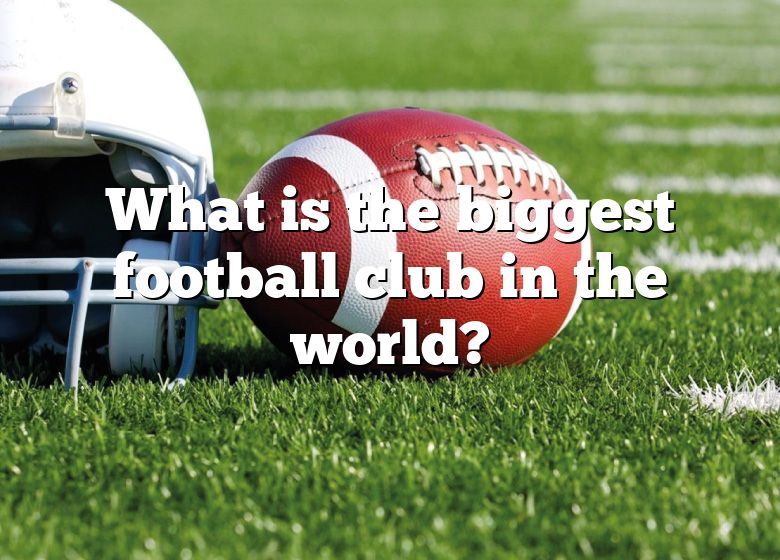 what-is-the-biggest-football-club-in-the-world-dna-of-sports