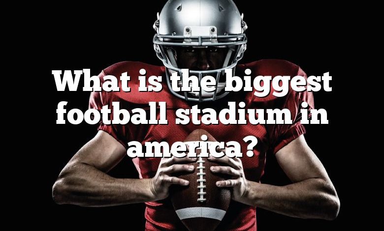 What is the biggest football stadium in america?