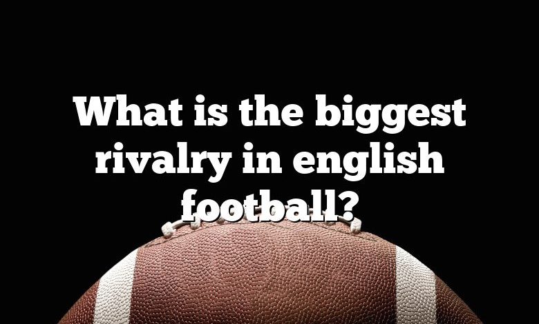 What is the biggest rivalry in english football?