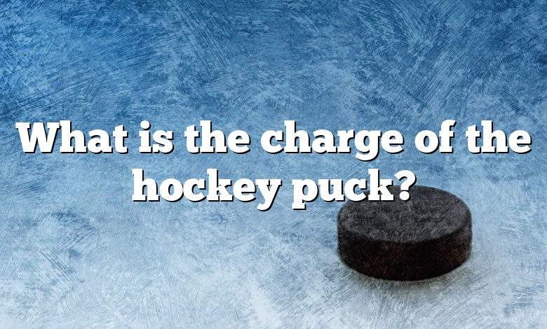 What is the charge of the hockey puck?