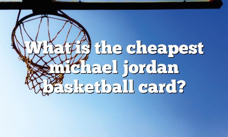 What is the cheapest michael jordan basketball card?