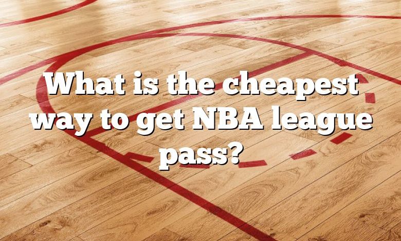 What is the cheapest way to get NBA league pass?