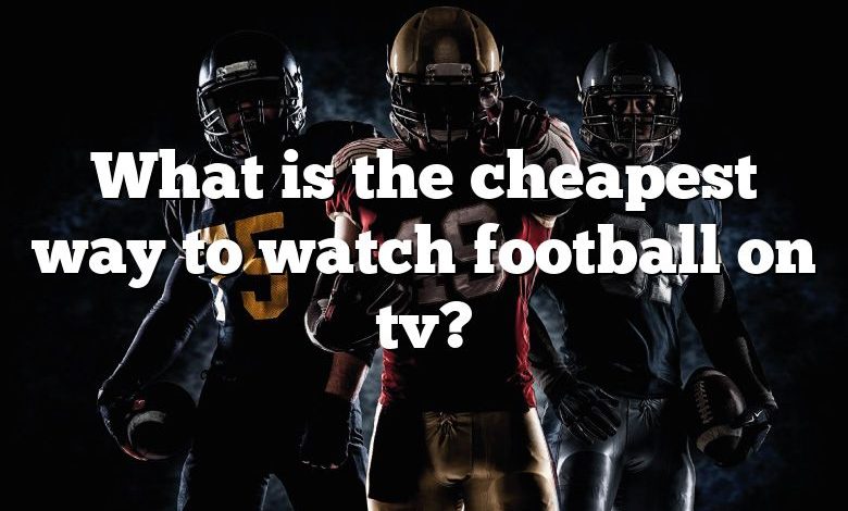 What is the cheapest way to watch football on tv?