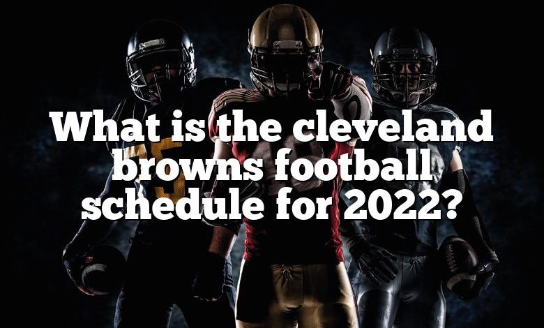 What is the cleveland browns football schedule for 2022?