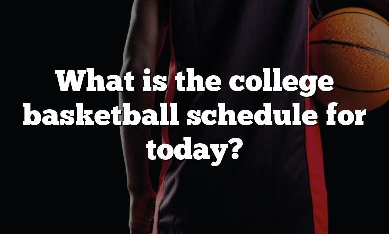 What is the college basketball schedule for today?