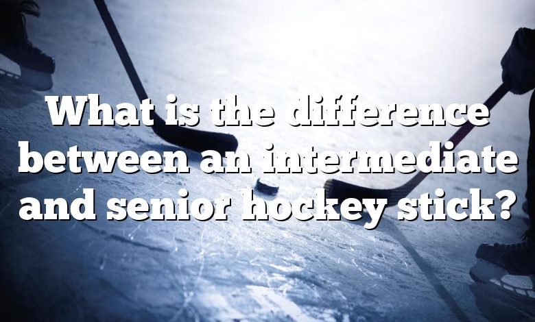 What is the difference between an intermediate and senior hockey stick?